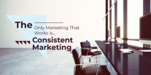 The only marketing that works is consistent marketing